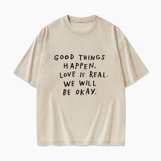 Good Things Happen Love Is Real We Will Be Okay Washed Tees