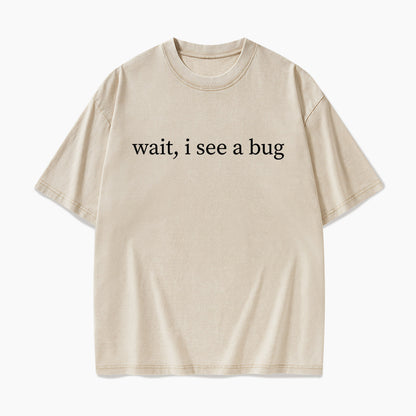 Wait I See A Bug Washed Tees