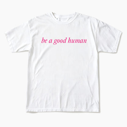 Be a Good Human T Shirts
