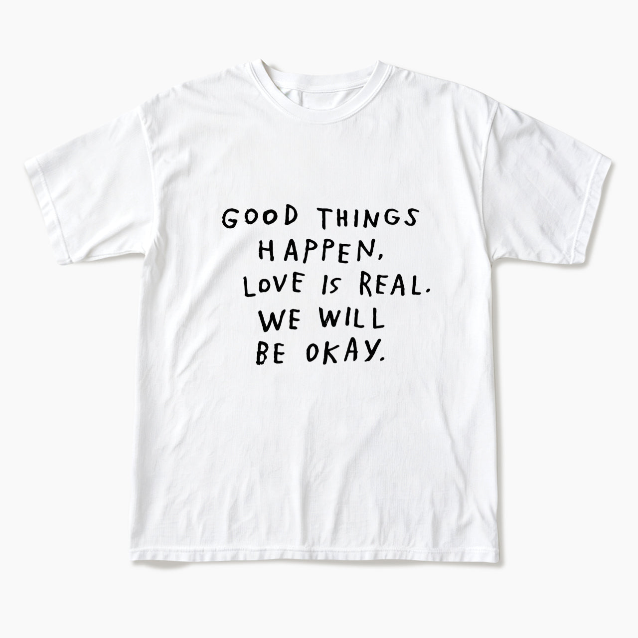 Good Things Happen Love Is Real We Will Be Okay T Shirts