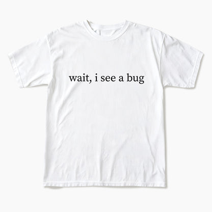 Wait I See A Bug T Shirts