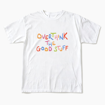 Overthink The Good Stuff T Shirts