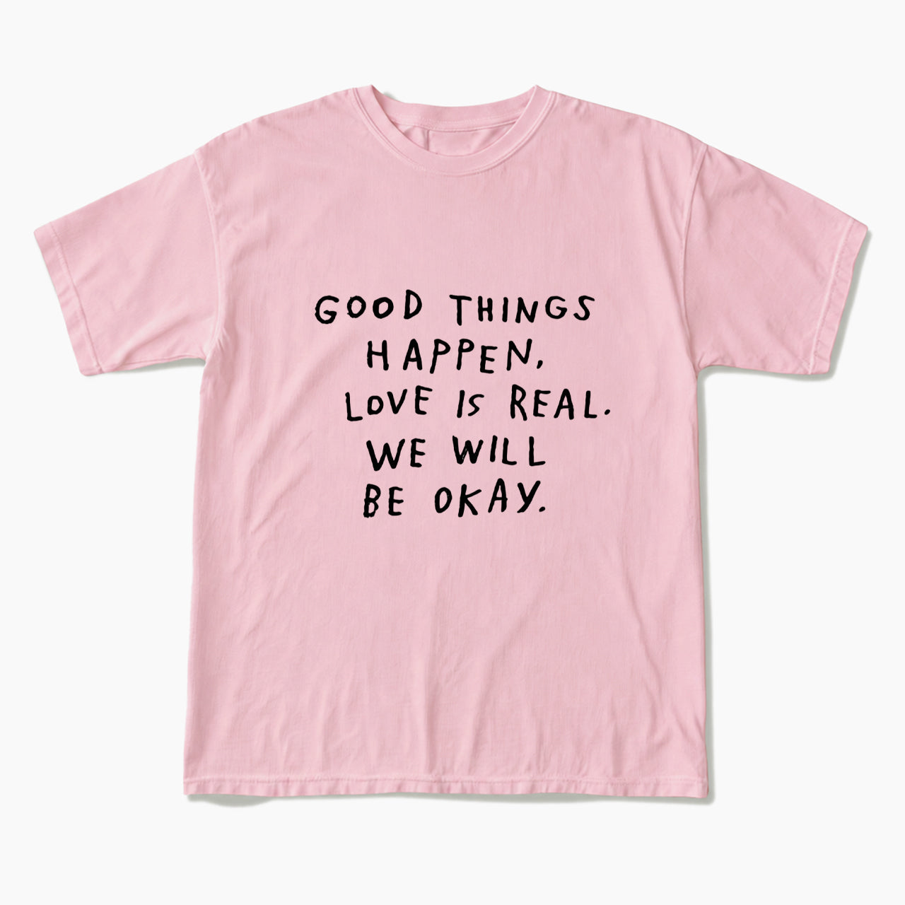 Good Things Happen Love Is Real We Will Be Okay T Shirts