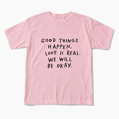Good Things Happen Love Is Real We Will Be Okay T Shirts