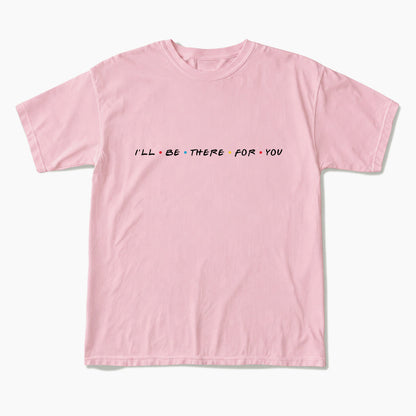 I will Be There For You T Shirts