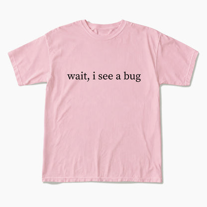 Wait I See A Bug T Shirts