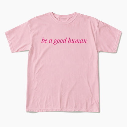 Be a Good Human T Shirts