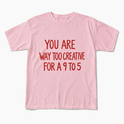 You are way too creative for a 9 to 5 T Shirts