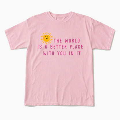 The World Is A Better Place With You In It T Shirts