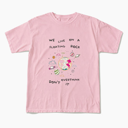 We Live On A Floating Rock Dont Overthink It T Shirts